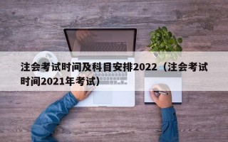 注会考试时间及科目安排2022（注会考试时间2021年考试）