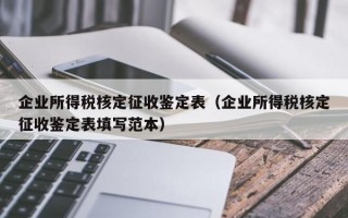 企业所得税核定征收鉴定表（企业所得税核定征收鉴定表填写范本）