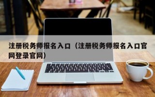 注册税务师报名入口（注册税务师报名入口官网登录官网）