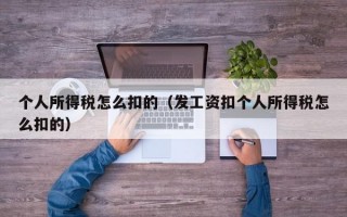 个人所得税怎么扣的（发工资扣个人所得税怎么扣的）