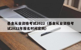 基金从业资格考试2022（基金从业资格考试2022年报名时间官网）