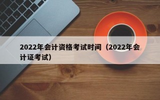 2022年会计资格考试时间（2022年会计证考试）