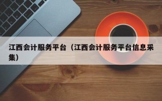 江西会计服务平台（江西会计服务平台信息采集）