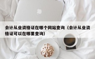 会计从业资格证在哪个网站查询（会计从业资格证可以在哪里查询）