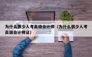 为什么很少人考高级会计师（为什么很少人考高级会计师证）