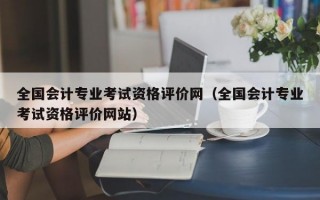 全国会计专业考试资格评价网（全国会计专业考试资格评价网站）