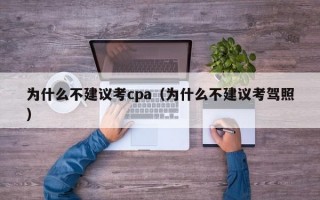 为什么不建议考cpa（为什么不建议考驾照）