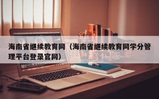 海南省继续教育网（海南省继续教育网学分管理平台登录官网）