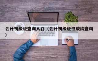 会计初级证查询入口（会计初级证书成绩查询）