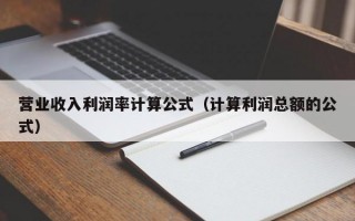 营业收入利润率计算公式（计算利润总额的公式）