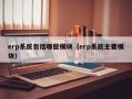 erp系统包括哪些模块（erp系统主要模块）