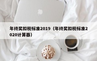 年终奖扣税标准2019（年终奖扣税标准2020计算器）