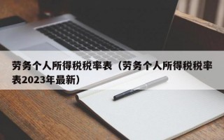 劳务个人所得税税率表（劳务个人所得税税率表2023年最新）