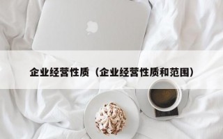 企业经营性质（企业经营性质和范围）