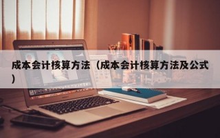 成本会计核算方法（成本会计核算方法及公式）