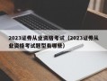 2023证券从业资格考试（2023证券从业资格考试题型有哪些）