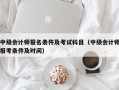 中级会计师报名条件及考试科目（中级会计师报考条件及时间）