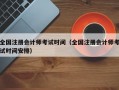 全国注册会计师考试时间（全国注册会计师考试时间安排）