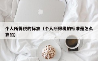 个人所得税的标准（个人所得税的标准是怎么算的）