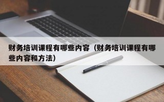 财务培训课程有哪些内容（财务培训课程有哪些内容和方法）