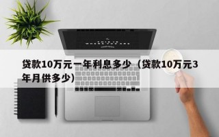 贷款10万元一年利息多少（贷款10万元3年月供多少）