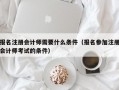 报名注册会计师需要什么条件（报名参加注册会计师考试的条件）