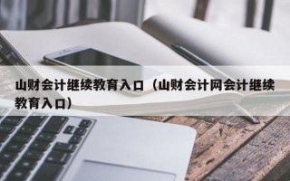 山财会计继续教育入口（山财会计网会计继续教育入口）