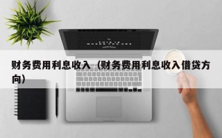 财务费用利息收入（财务费用利息收入借贷方向）