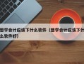 想学会计应该下什么软件（想学会计应该下什么软件好）