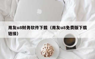 用友u8财务软件下载（用友u8免费版下载链接）