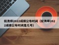 税务师2022成绩公布时间（税务师2022成绩公布时间是几号）