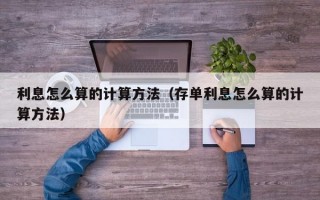 利息怎么算的计算方法（存单利息怎么算的计算方法）