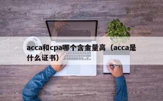 acca和cpa哪个含金量高（acca是什么证书）