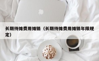 长期待摊费用摊销（长期待摊费用摊销年限规定）