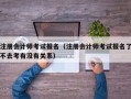 注册会计师考试报名（注册会计师考试报名了不去考有没有关系）