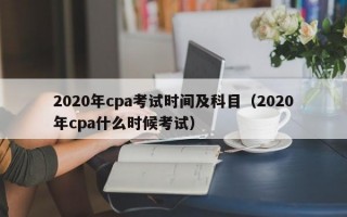 2020年cpa考试时间及科目（2020年cpa什么时候考试）