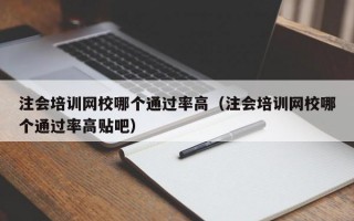 注会培训网校哪个通过率高（注会培训网校哪个通过率高贴吧）