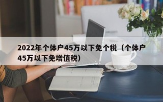 2022年个体户45万以下免个税（个体户45万以下免增值税）