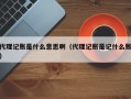 代理记账是什么意思啊（代理记账是记什么账）