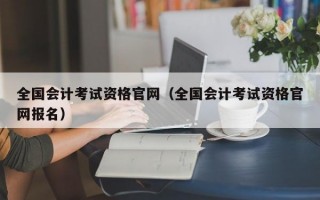 全国会计考试资格官网（全国会计考试资格官网报名）