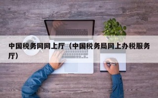 中国税务网网上厅（中国税务局网上办税服务厅）