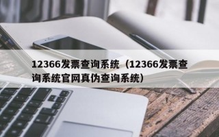 12366发票查询系统（12366发票查询系统官网真伪查询系统）