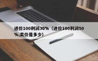 进价100利润30%（进价100利润50%,卖价是多少）