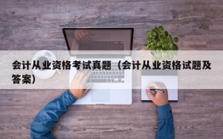 会计从业资格考试真题（会计从业资格试题及答案）