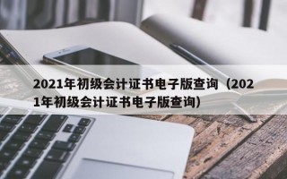 2021年初级会计证书电子版查询（2021年初级会计证书电子版查询）