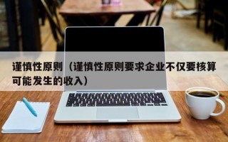 谨慎性原则（谨慎性原则要求企业不仅要核算可能发生的收入）