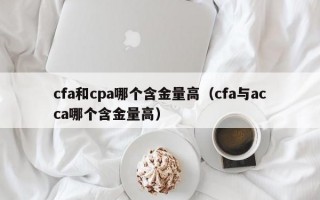 cfa和cpa哪个含金量高（cfa与acca哪个含金量高）