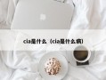 cia是什么（cia是什么病）