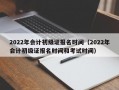 2022年会计初级证报名时间（2022年会计初级证报名时间和考试时间）