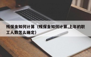 残保金如何计算（残保金如何计算,上年的职工人数怎么确定）